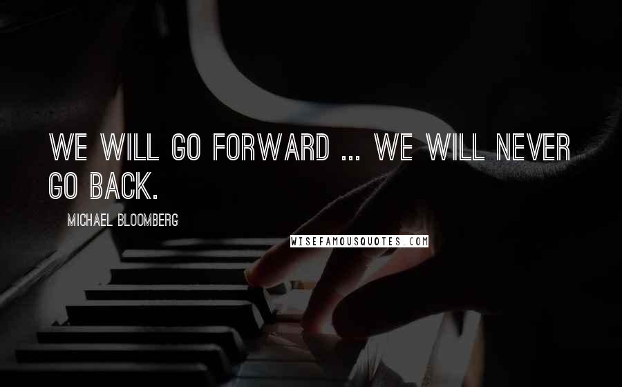 Michael Bloomberg Quotes: We will go forward ... we will never go back.