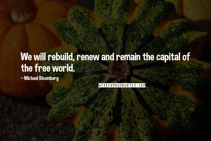 Michael Bloomberg Quotes: We will rebuild, renew and remain the capital of the free world.