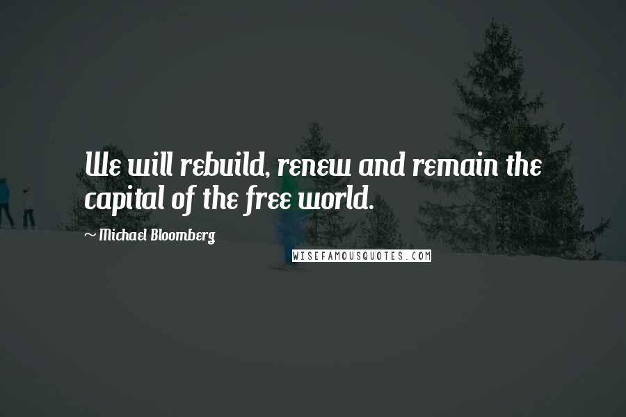 Michael Bloomberg Quotes: We will rebuild, renew and remain the capital of the free world.