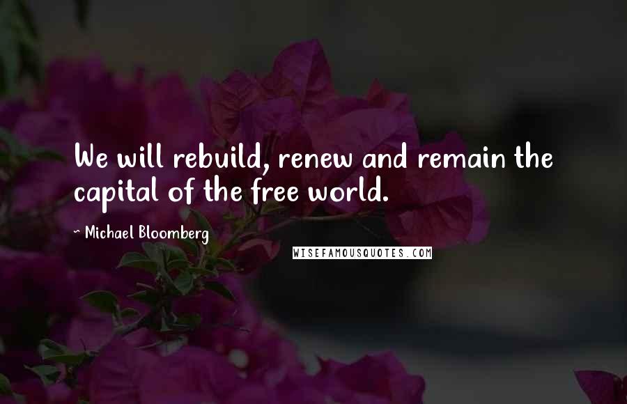 Michael Bloomberg Quotes: We will rebuild, renew and remain the capital of the free world.