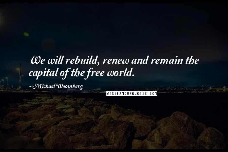 Michael Bloomberg Quotes: We will rebuild, renew and remain the capital of the free world.