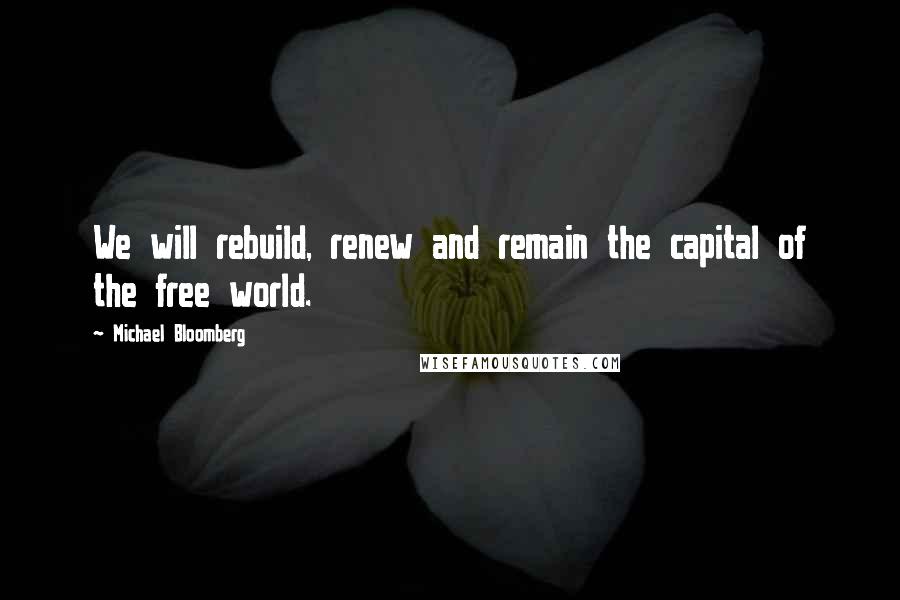 Michael Bloomberg Quotes: We will rebuild, renew and remain the capital of the free world.