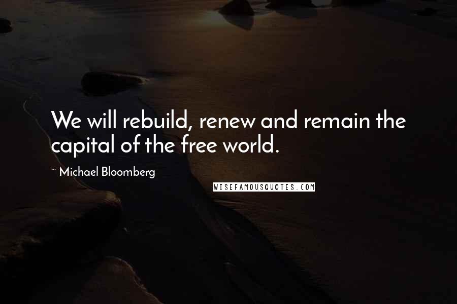 Michael Bloomberg Quotes: We will rebuild, renew and remain the capital of the free world.