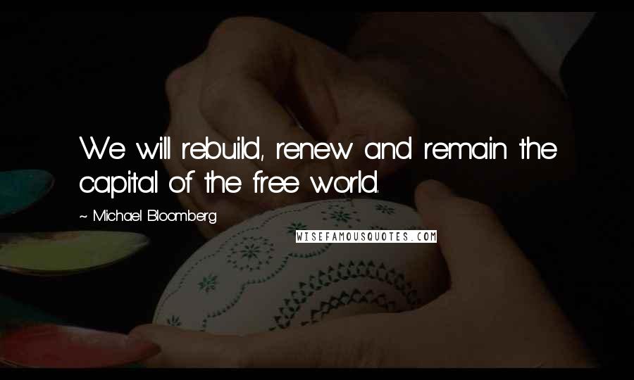 Michael Bloomberg Quotes: We will rebuild, renew and remain the capital of the free world.