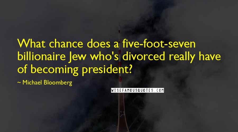 Michael Bloomberg Quotes: What chance does a five-foot-seven billionaire Jew who's divorced really have of becoming president?