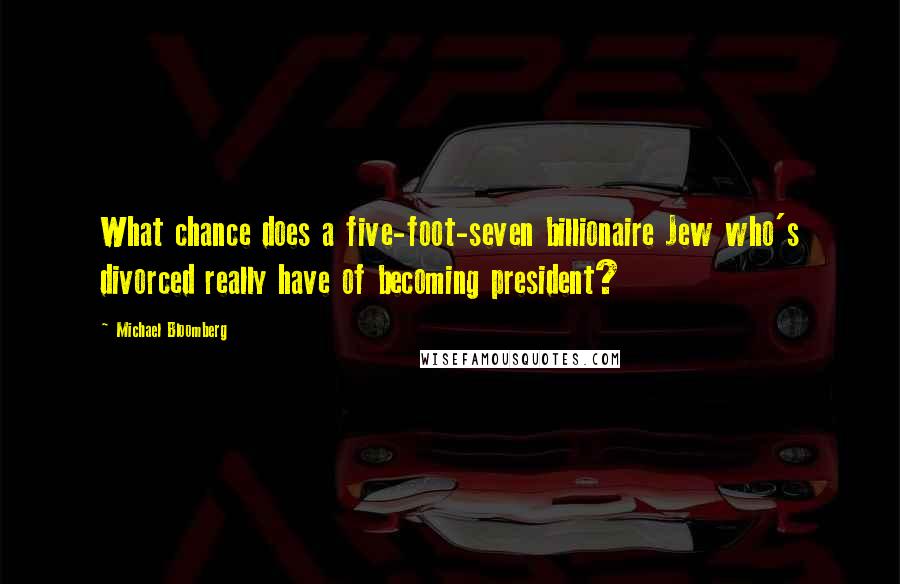 Michael Bloomberg Quotes: What chance does a five-foot-seven billionaire Jew who's divorced really have of becoming president?