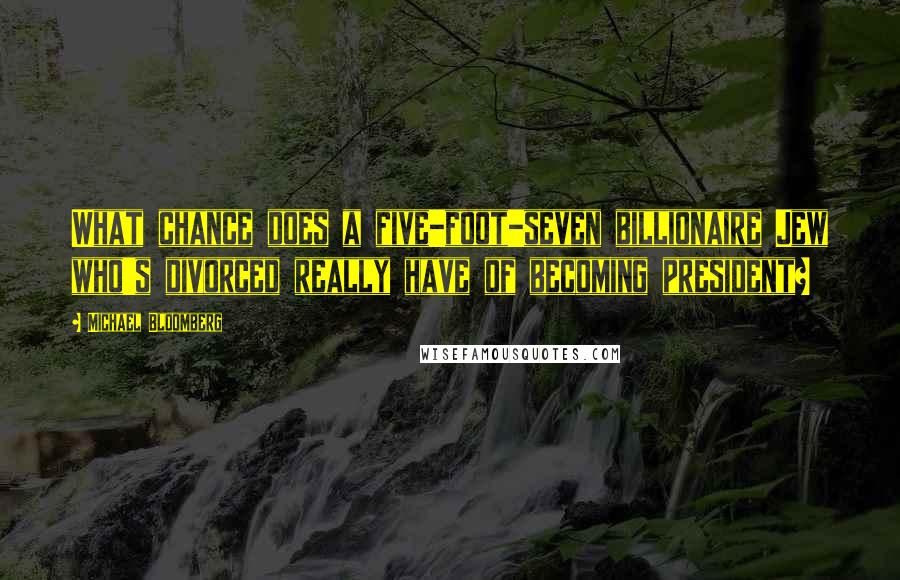 Michael Bloomberg Quotes: What chance does a five-foot-seven billionaire Jew who's divorced really have of becoming president?