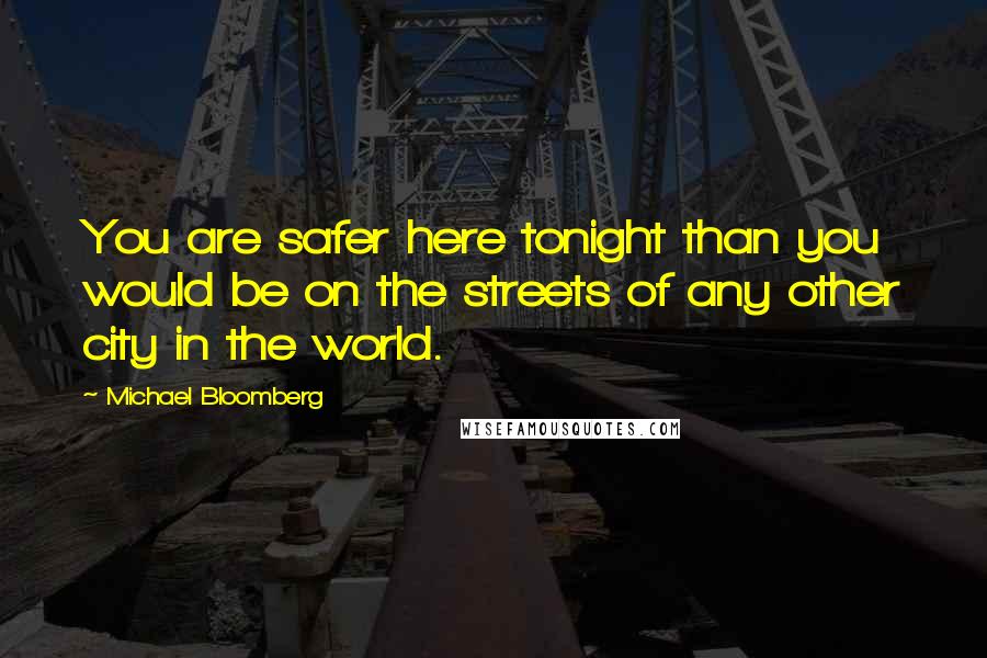 Michael Bloomberg Quotes: You are safer here tonight than you would be on the streets of any other city in the world.