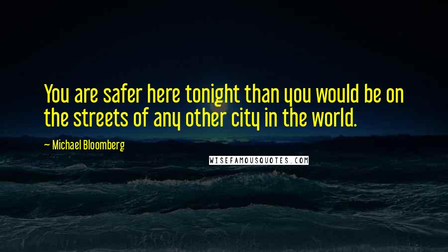 Michael Bloomberg Quotes: You are safer here tonight than you would be on the streets of any other city in the world.