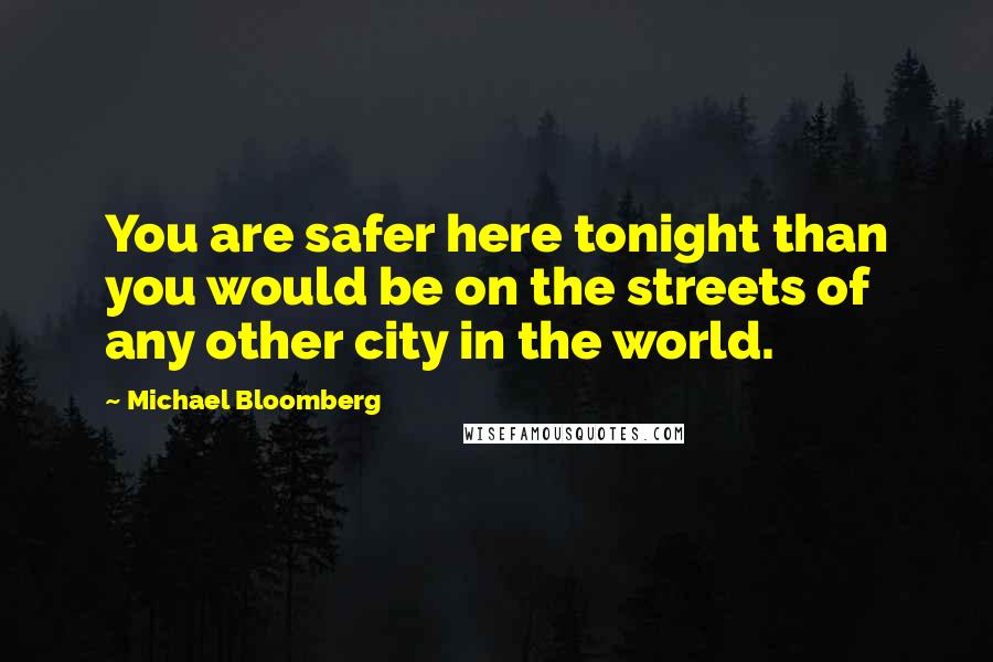 Michael Bloomberg Quotes: You are safer here tonight than you would be on the streets of any other city in the world.