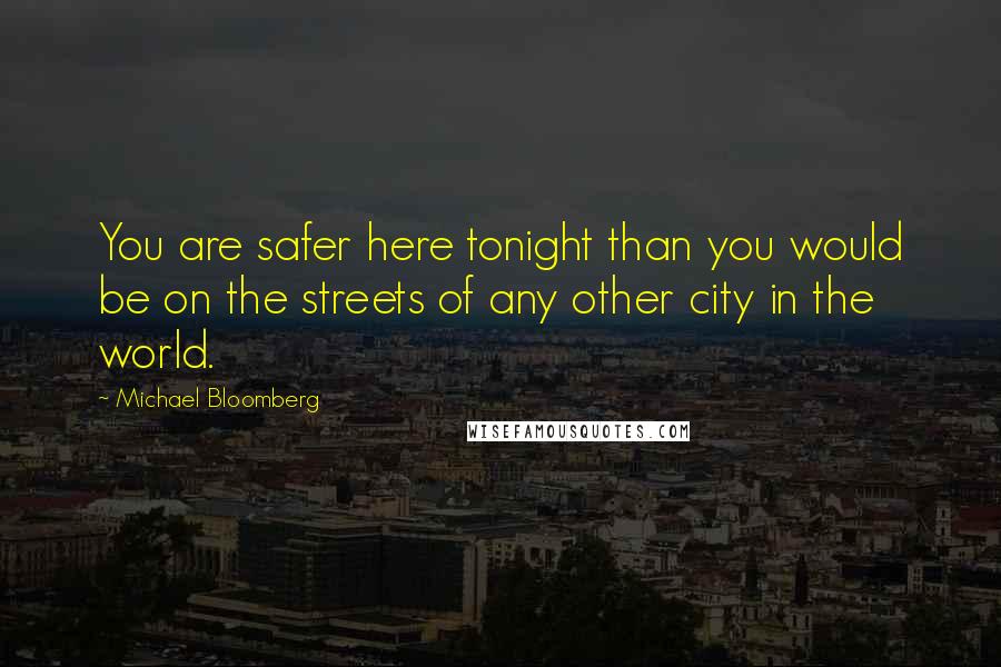 Michael Bloomberg Quotes: You are safer here tonight than you would be on the streets of any other city in the world.