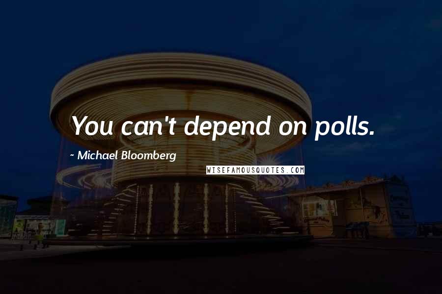 Michael Bloomberg Quotes: You can't depend on polls.