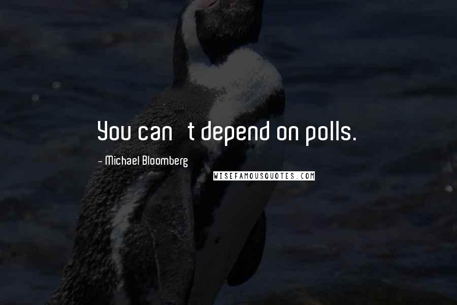 Michael Bloomberg Quotes: You can't depend on polls.