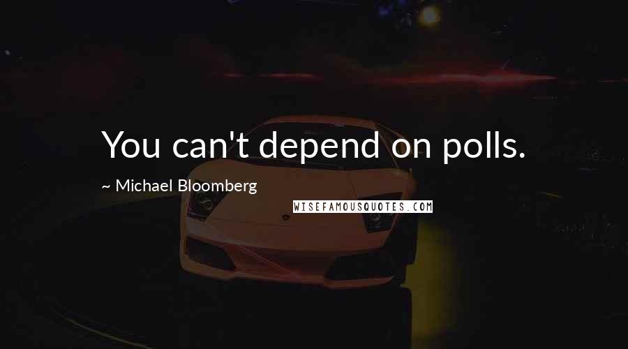 Michael Bloomberg Quotes: You can't depend on polls.