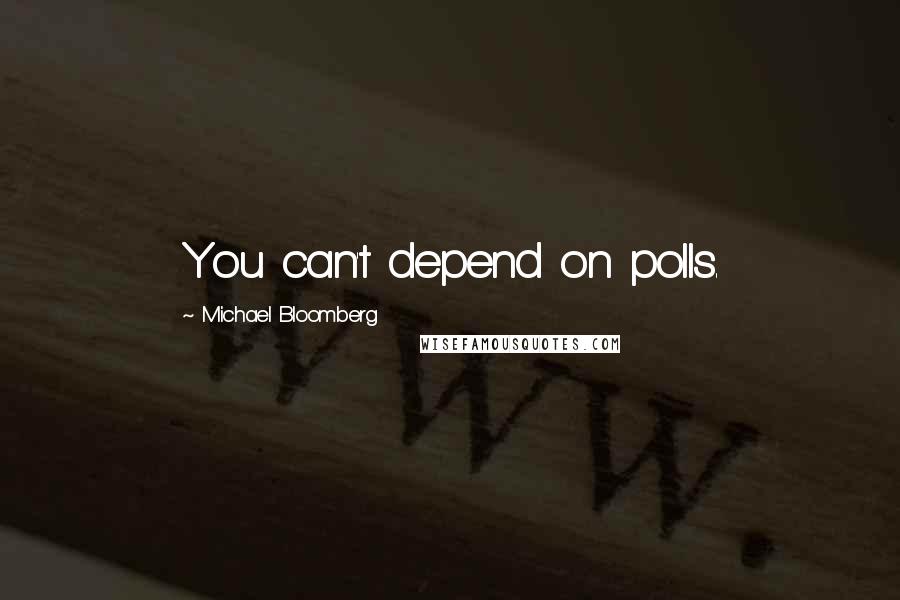 Michael Bloomberg Quotes: You can't depend on polls.