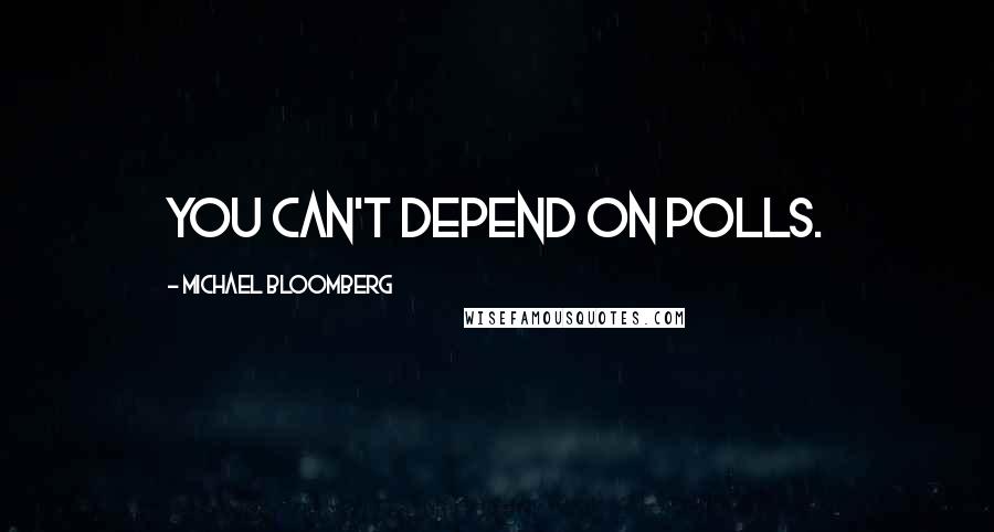 Michael Bloomberg Quotes: You can't depend on polls.