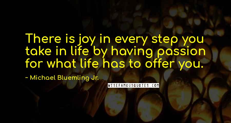 Michael Bluemling Jr. Quotes: There is joy in every step you take in life by having passion for what life has to offer you.