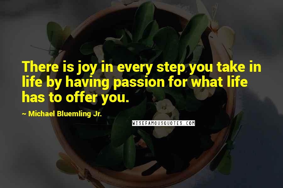 Michael Bluemling Jr. Quotes: There is joy in every step you take in life by having passion for what life has to offer you.
