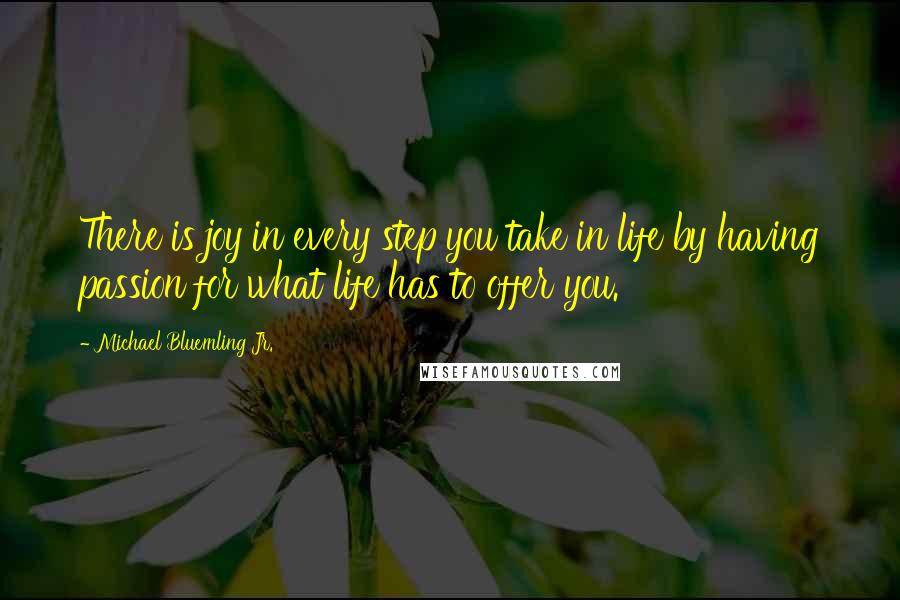 Michael Bluemling Jr. Quotes: There is joy in every step you take in life by having passion for what life has to offer you.