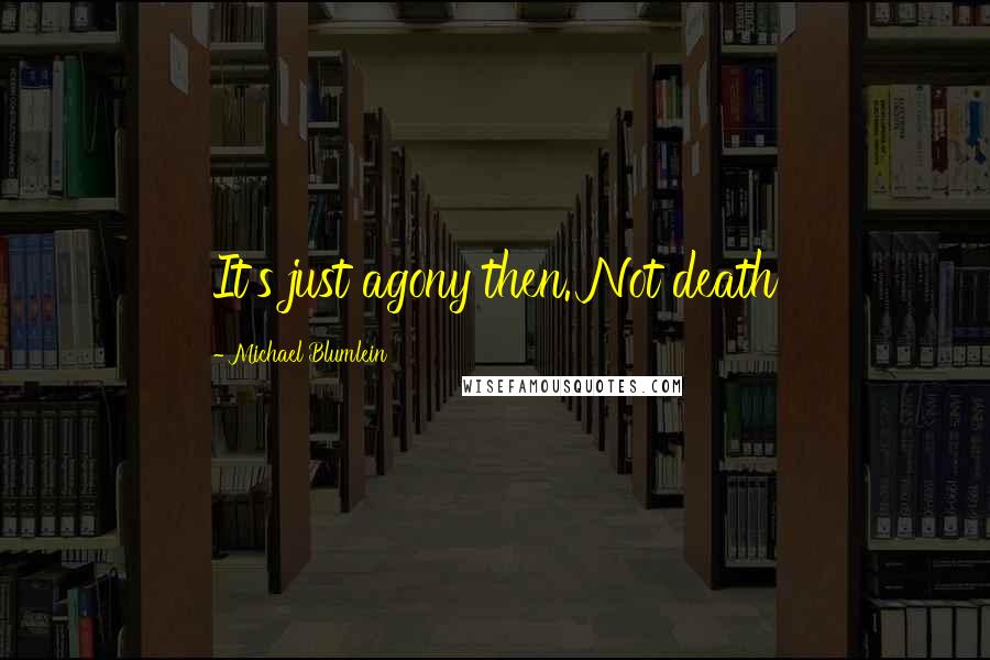 Michael Blumlein Quotes: It's just agony then. Not death