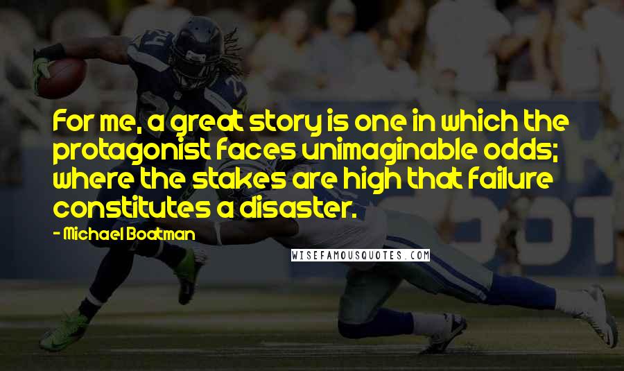 Michael Boatman Quotes: For me, a great story is one in which the protagonist faces unimaginable odds; where the stakes are high that failure constitutes a disaster.