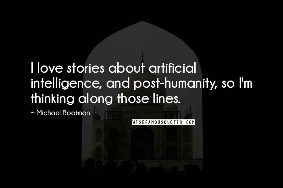 Michael Boatman Quotes: I love stories about artificial intelligence, and post-humanity, so I'm thinking along those lines.