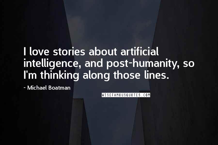 Michael Boatman Quotes: I love stories about artificial intelligence, and post-humanity, so I'm thinking along those lines.