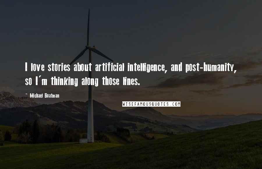 Michael Boatman Quotes: I love stories about artificial intelligence, and post-humanity, so I'm thinking along those lines.