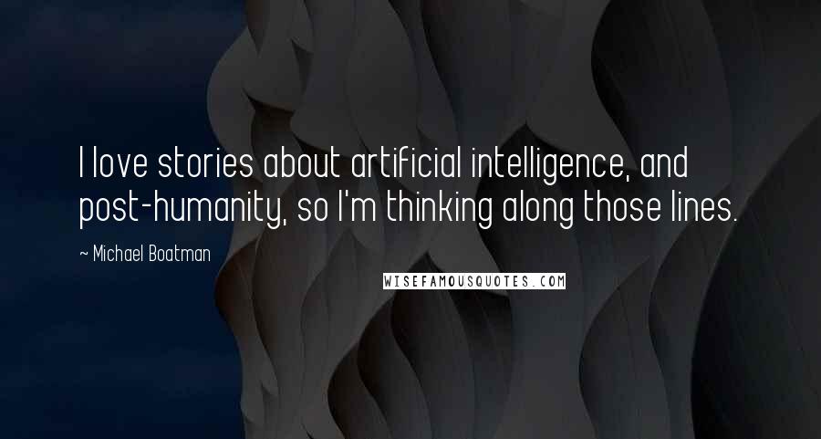 Michael Boatman Quotes: I love stories about artificial intelligence, and post-humanity, so I'm thinking along those lines.