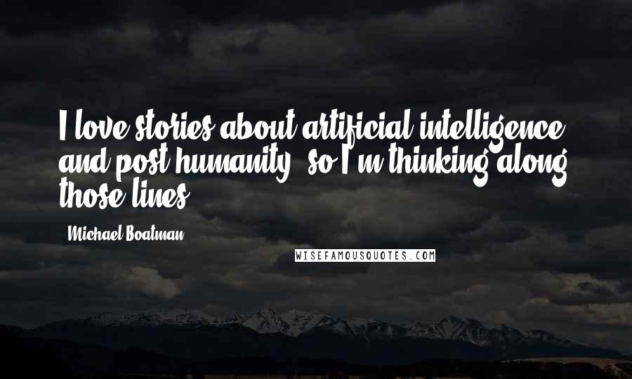 Michael Boatman Quotes: I love stories about artificial intelligence, and post-humanity, so I'm thinking along those lines.