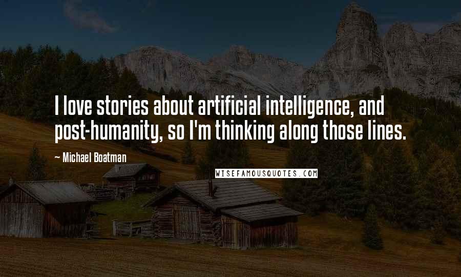 Michael Boatman Quotes: I love stories about artificial intelligence, and post-humanity, so I'm thinking along those lines.