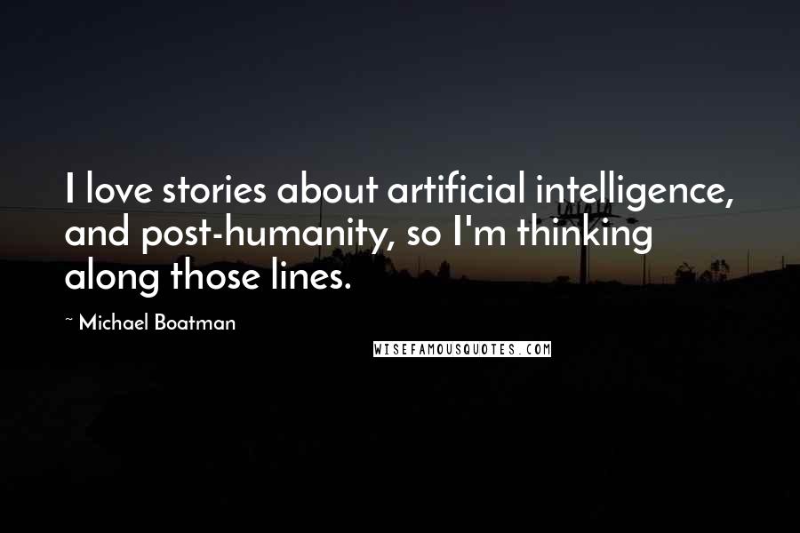 Michael Boatman Quotes: I love stories about artificial intelligence, and post-humanity, so I'm thinking along those lines.