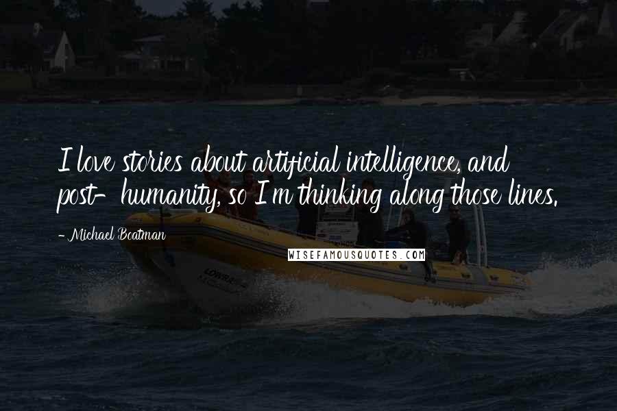 Michael Boatman Quotes: I love stories about artificial intelligence, and post-humanity, so I'm thinking along those lines.