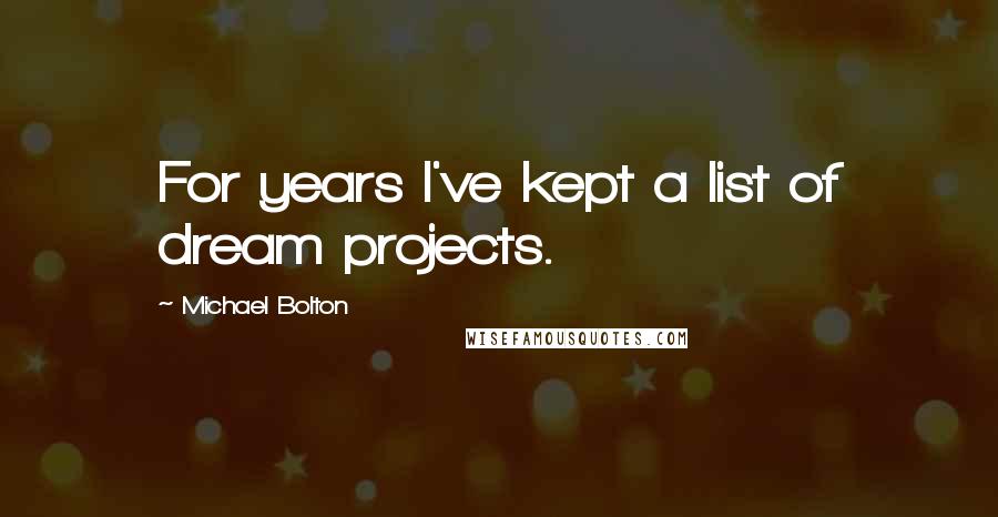 Michael Bolton Quotes: For years I've kept a list of dream projects.