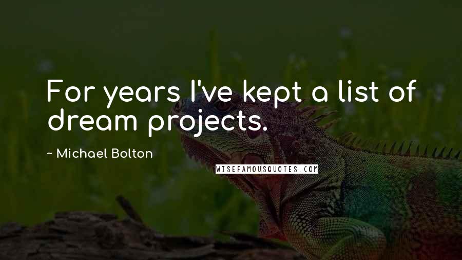 Michael Bolton Quotes: For years I've kept a list of dream projects.