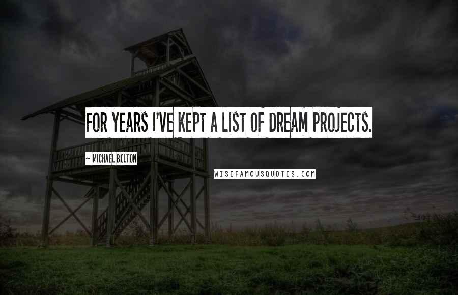 Michael Bolton Quotes: For years I've kept a list of dream projects.