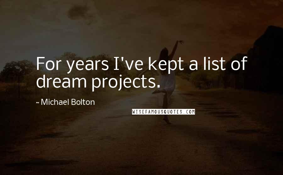 Michael Bolton Quotes: For years I've kept a list of dream projects.