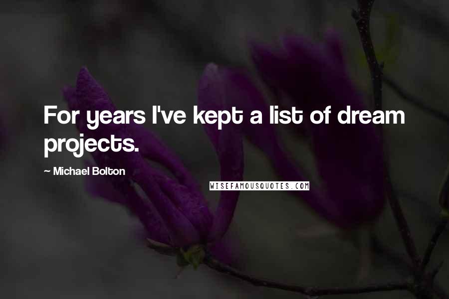 Michael Bolton Quotes: For years I've kept a list of dream projects.