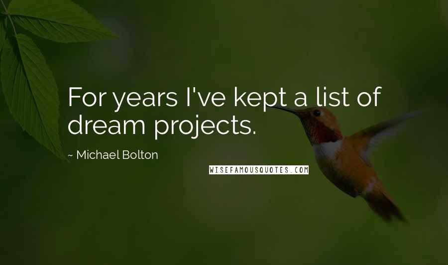 Michael Bolton Quotes: For years I've kept a list of dream projects.