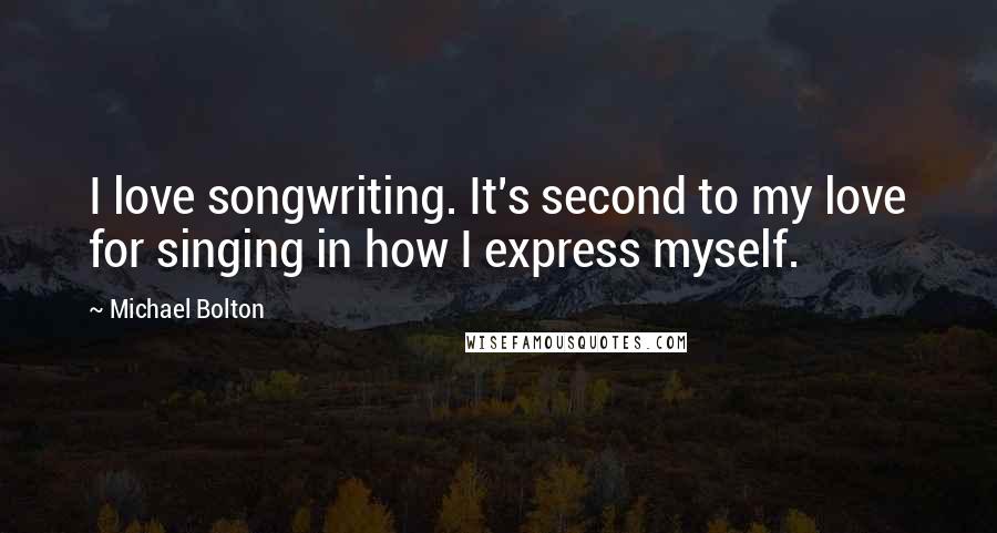 Michael Bolton Quotes: I love songwriting. It's second to my love for singing in how I express myself.