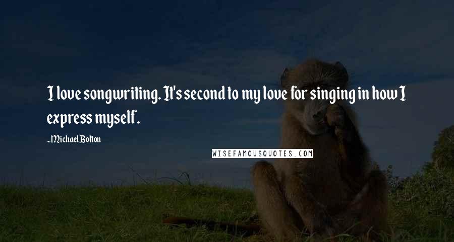 Michael Bolton Quotes: I love songwriting. It's second to my love for singing in how I express myself.