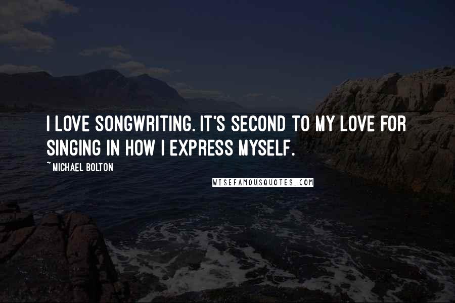 Michael Bolton Quotes: I love songwriting. It's second to my love for singing in how I express myself.