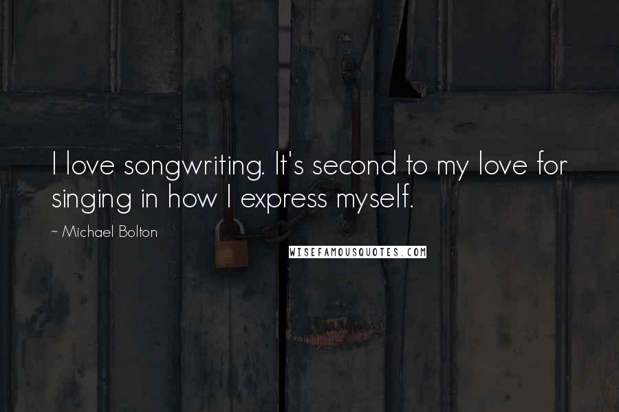 Michael Bolton Quotes: I love songwriting. It's second to my love for singing in how I express myself.