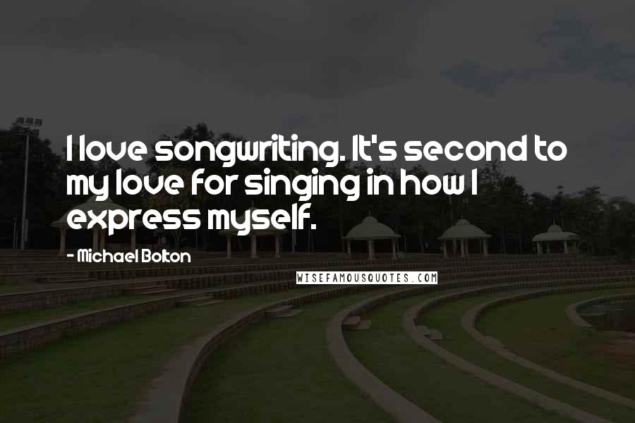 Michael Bolton Quotes: I love songwriting. It's second to my love for singing in how I express myself.