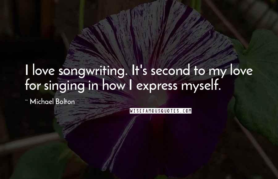 Michael Bolton Quotes: I love songwriting. It's second to my love for singing in how I express myself.