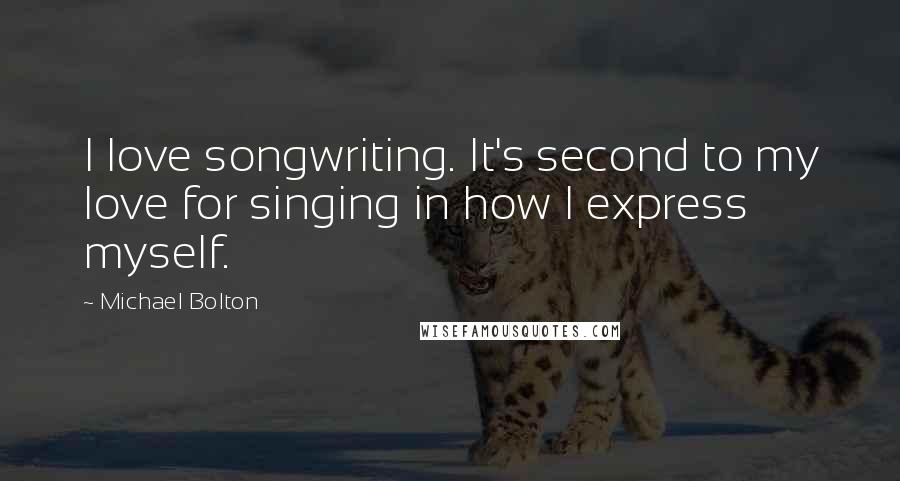 Michael Bolton Quotes: I love songwriting. It's second to my love for singing in how I express myself.