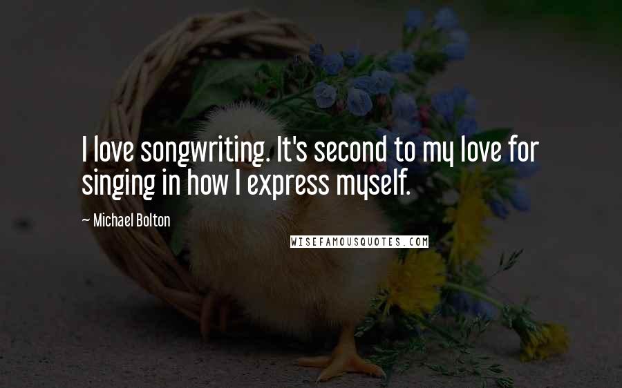 Michael Bolton Quotes: I love songwriting. It's second to my love for singing in how I express myself.