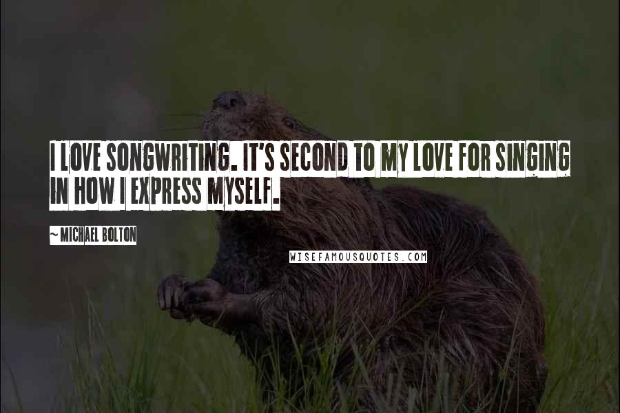 Michael Bolton Quotes: I love songwriting. It's second to my love for singing in how I express myself.