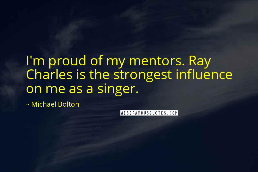 Michael Bolton Quotes: I'm proud of my mentors. Ray Charles is the strongest influence on me as a singer.