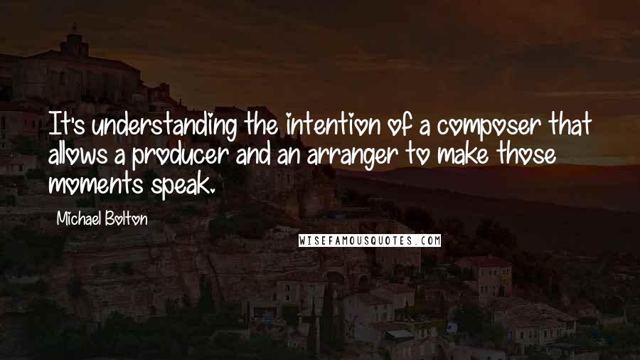 Michael Bolton Quotes: It's understanding the intention of a composer that allows a producer and an arranger to make those moments speak.